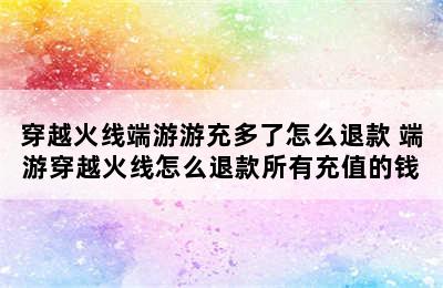 穿越火线端游游充多了怎么退款 端游穿越火线怎么退款所有充值的钱